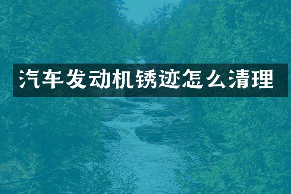 汽车发动机锈迹怎么清理