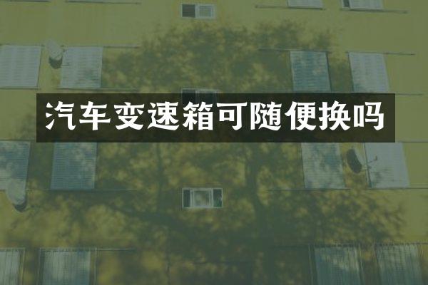 汽车变速箱可随便换吗