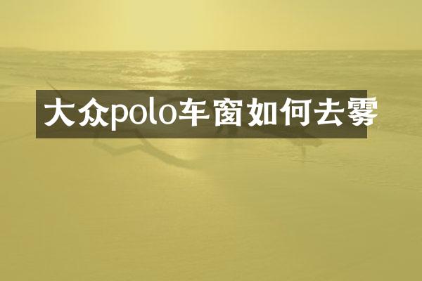 大众polo车窗如何去雾