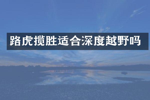 路虎揽胜适合深度越野吗