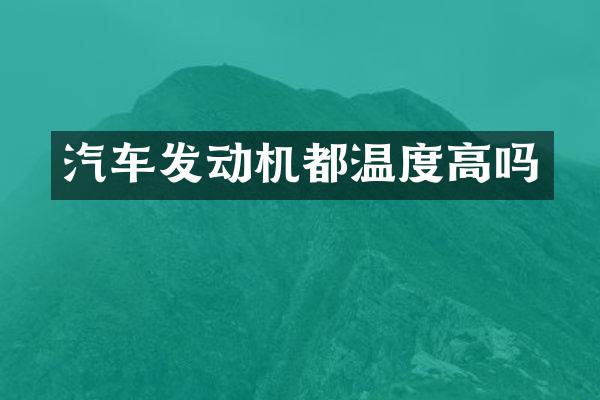 汽车发动机都温度高吗