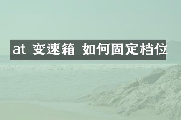 at 变速箱 如何固定档位