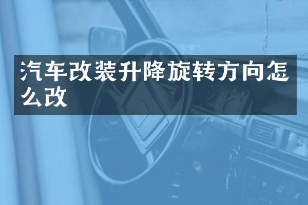 汽车改装升降旋转方向怎么改