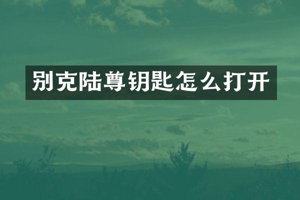 别克陆尊钥匙怎么打开