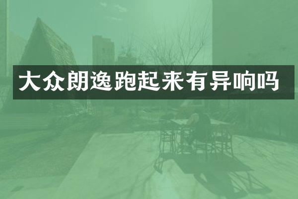 大众朗逸跑起来有异响吗