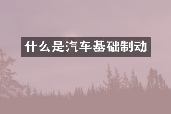 什么是汽车基础制动