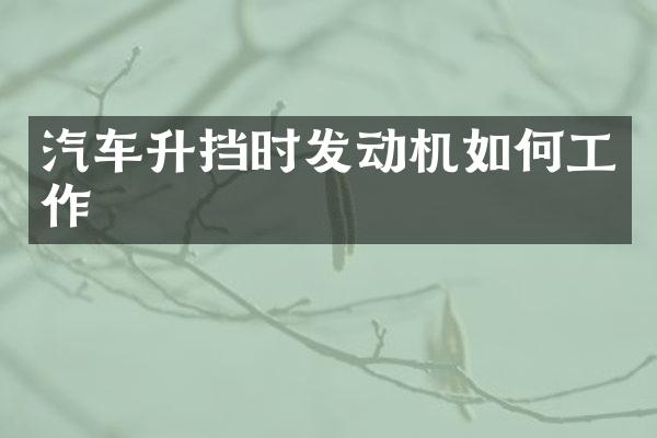 汽车升挡时发动机如何工作