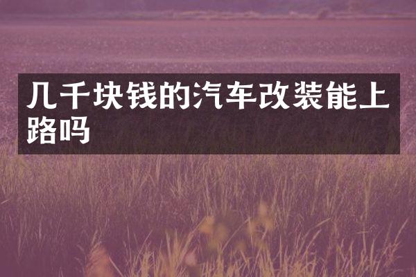 几千块钱的汽车改装能上路吗