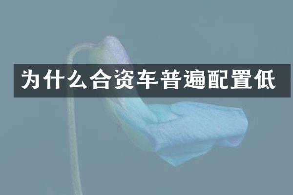 为什么合资车普遍配置低