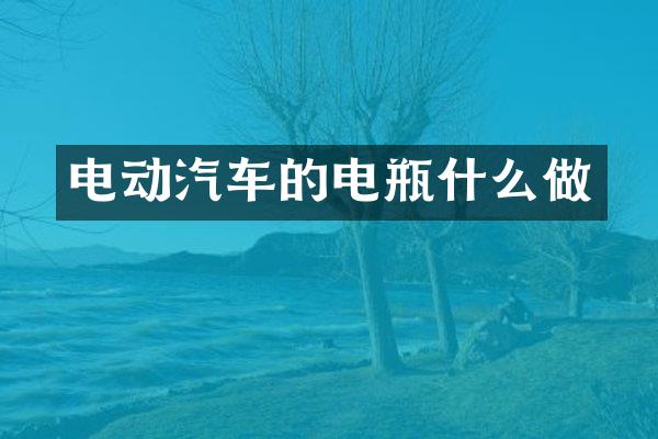 电动汽车的电瓶什么做