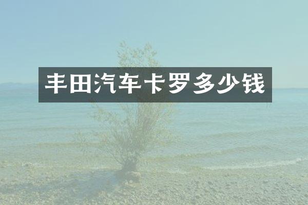 丰田汽车卡罗多少钱