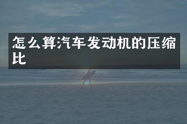 怎么算汽车发动机的压缩比