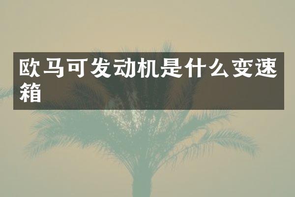 欧马可发动机是什么变速箱