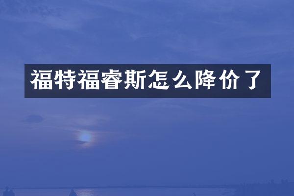 福特福睿斯怎么降价了