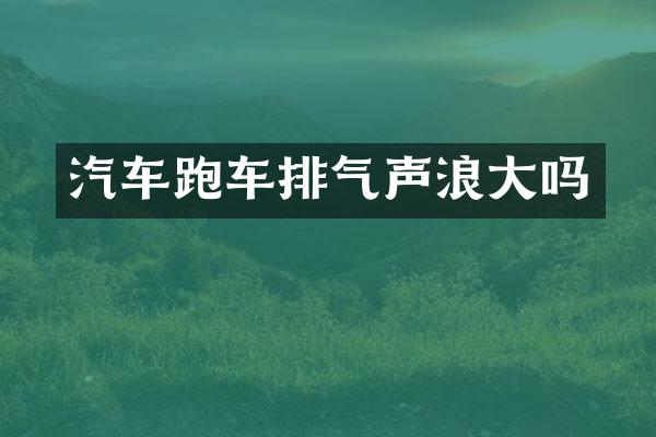 汽车跑车排气声浪大吗