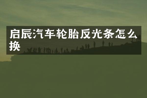 启辰汽车轮胎反光条怎么换