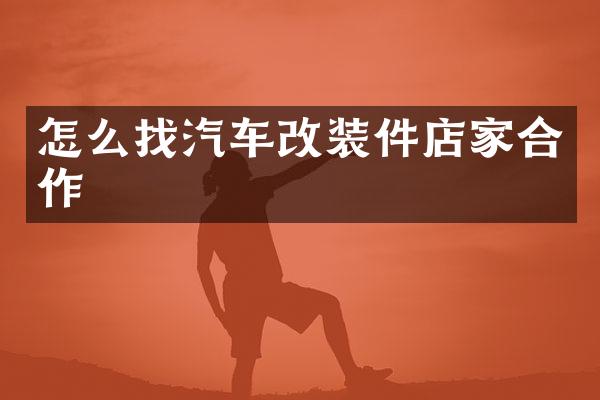 怎么找汽车改装件店家合作