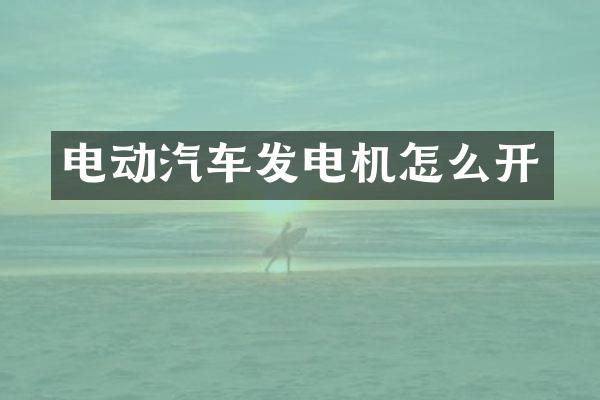 电动汽车发电机怎么开
