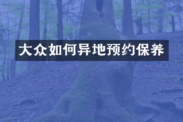 大众如何异地预约保养