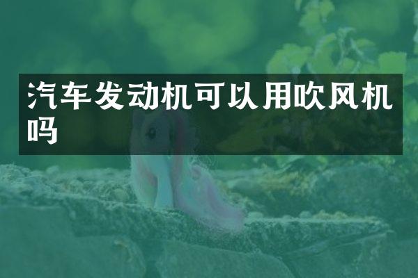 汽车发动机可以用吹风机吗
