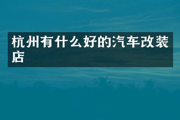 杭州有什么好的汽车改装店