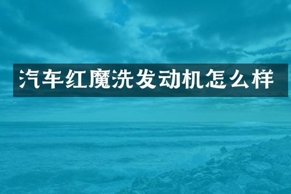 汽车红魔洗发动机怎么样