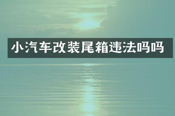 小汽车改装尾箱违法吗吗