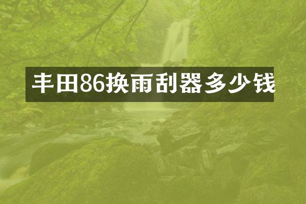丰田86换雨刮器多少钱