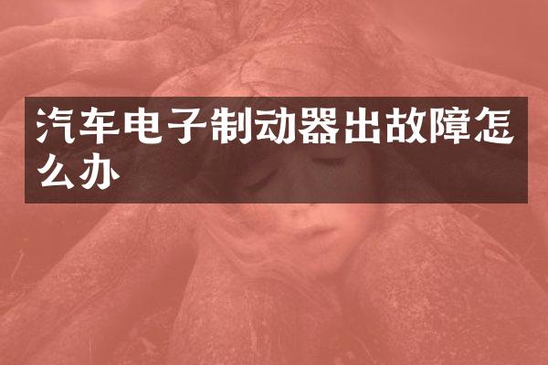 汽车电子制动器出故障怎么办