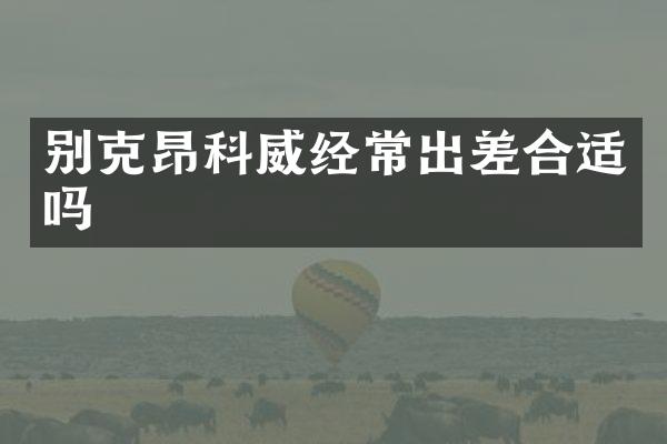 别克昂科威经常出差合适吗