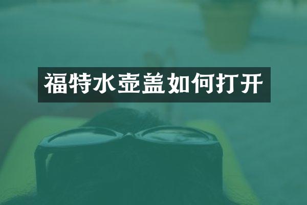 福特水壶盖如何打开