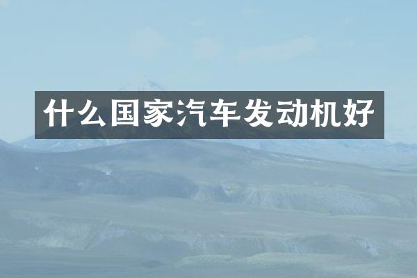 什么国家汽车发动机好