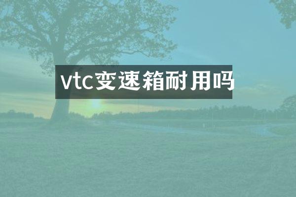 vtc变速箱耐用吗