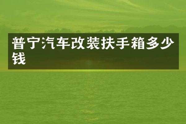 普宁汽车改装扶手箱多少钱