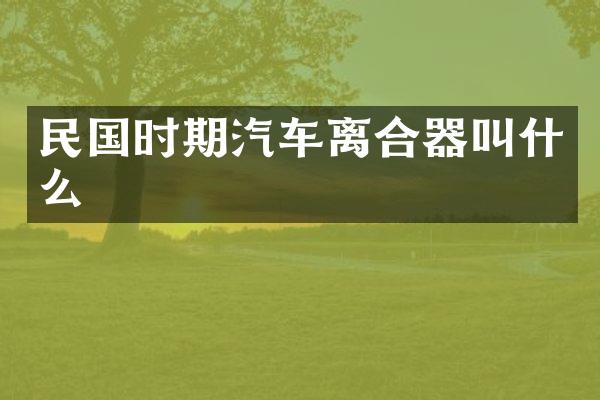 民国时期汽车离合器叫什么