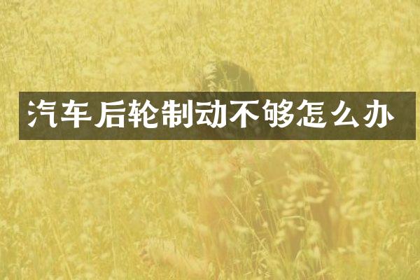汽车后轮制动不够怎么办
