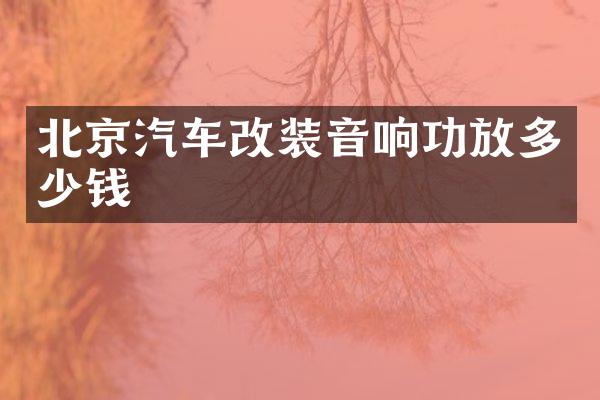 北京汽车改装音响功放多少钱