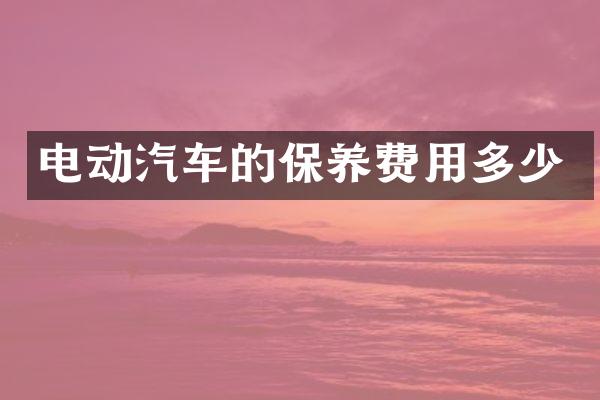 电动汽车的保养费用多少