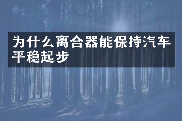 为什么离合器能保持汽车平稳起步