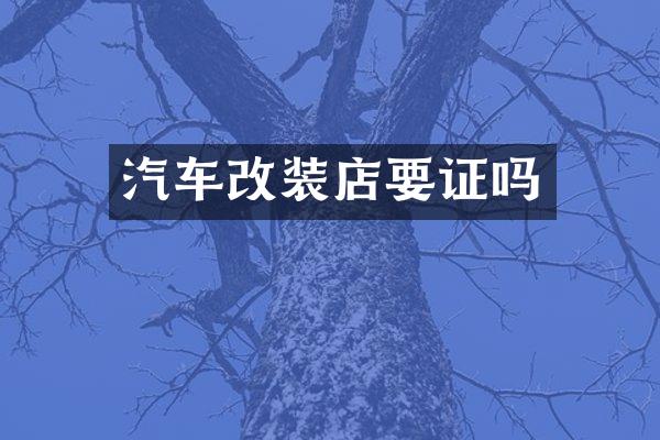 汽车改装店要证吗