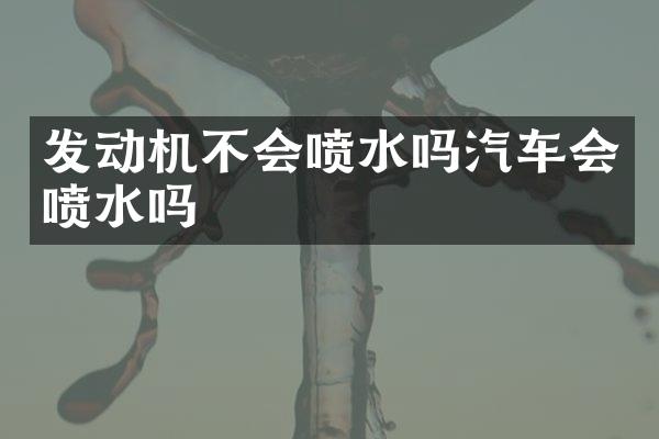 发动机不会喷水吗汽车会喷水吗