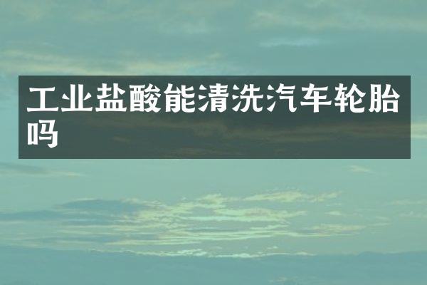 工业盐酸能清洗汽车轮胎吗