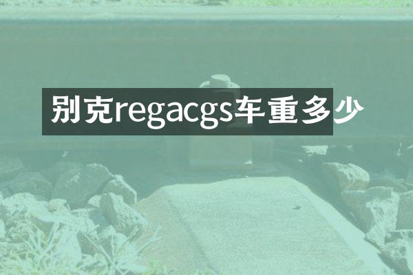 别克regacgs车重多少