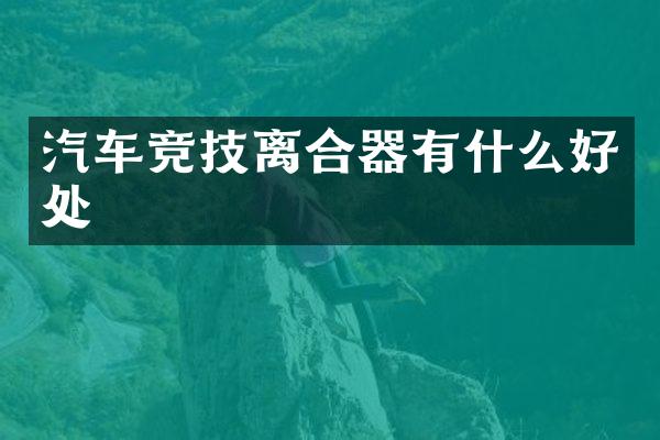 汽车竞技离合器有什么好处