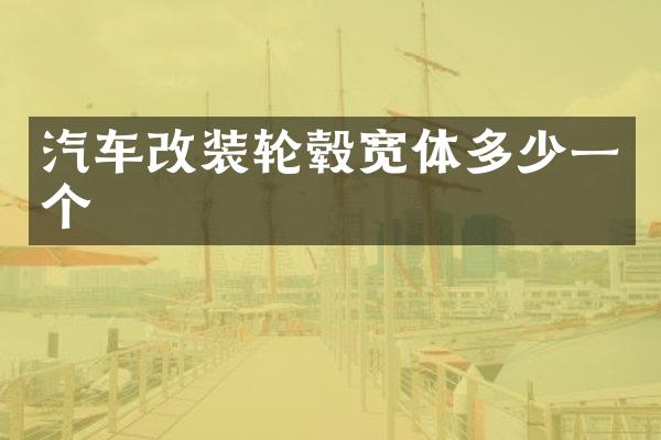 汽车改装轮毂宽体多少一个