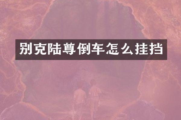 别克陆尊倒车怎么挂挡