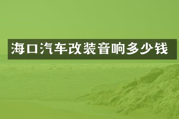海口汽车改装音响多少钱