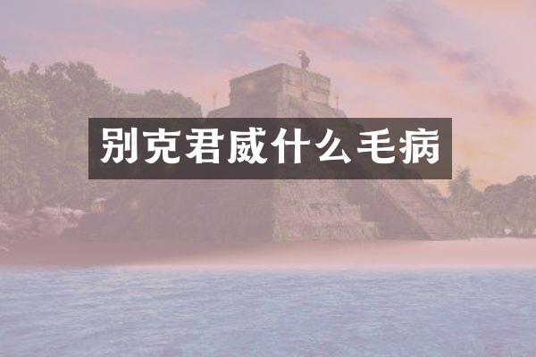 别克君威什么毛病