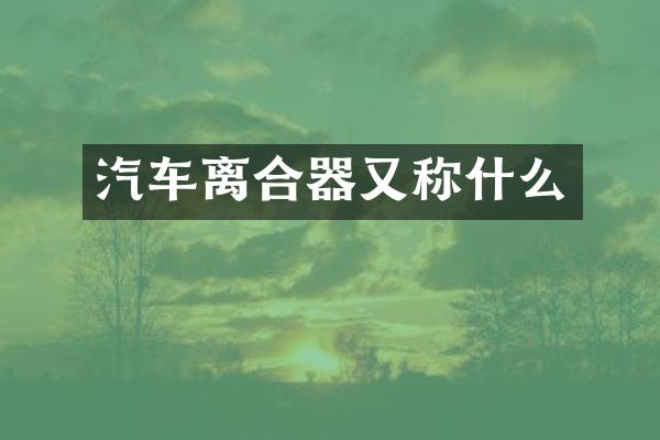 汽车离合器又称什么