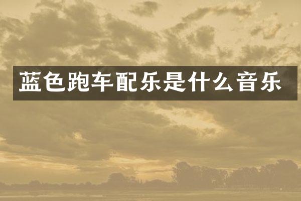 蓝色跑车配乐是什么音乐